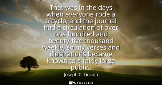 Small: That was in the days when everyone rode a bicycle, and the journal had a circulation of over one hundred and t