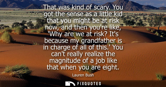 Small: That was kind of scary. You got the sense as a little kid that you might be at risk now, and then youre