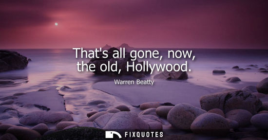 Small: Thats all gone, now, the old, Hollywood
