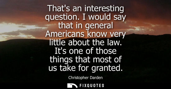 Small: Thats an interesting question. I would say that in general Americans know very little about the law.