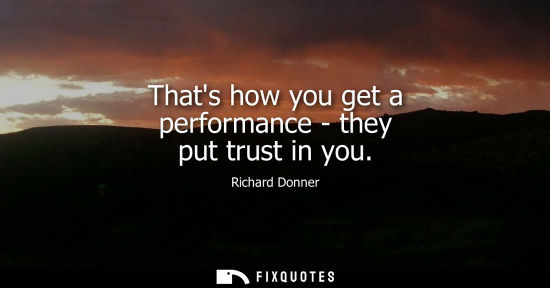Small: Thats how you get a performance - they put trust in you