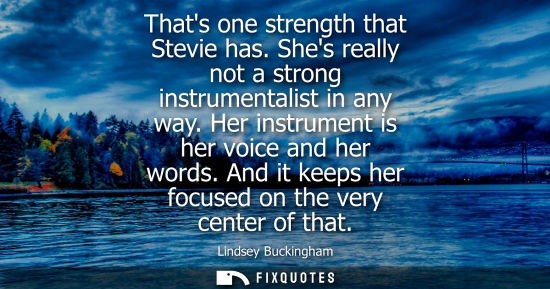 Small: Thats one strength that Stevie has. Shes really not a strong instrumentalist in any way. Her instrument