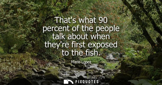 Small: Thats what 90 percent of the people talk about when theyre first exposed to the fish