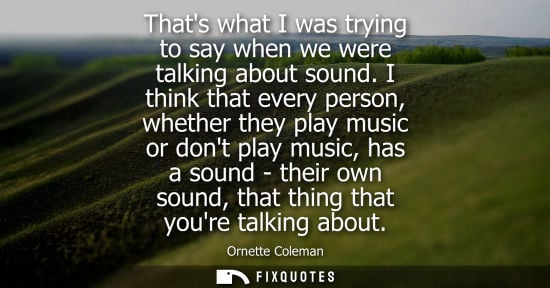 Small: Thats what I was trying to say when we were talking about sound. I think that every person, whether the