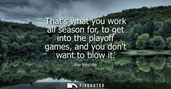 Small: Thats what you work all season for, to get into the playoff games, and you dont want to blow it