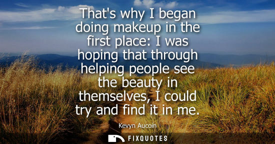 Small: Thats why I began doing makeup in the first place: I was hoping that through helping people see the bea