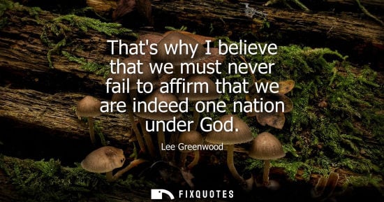 Small: Thats why I believe that we must never fail to affirm that we are indeed one nation under God