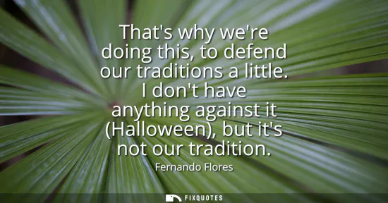 Small: Thats why were doing this, to defend our traditions a little. I dont have anything against it (Halloween), but
