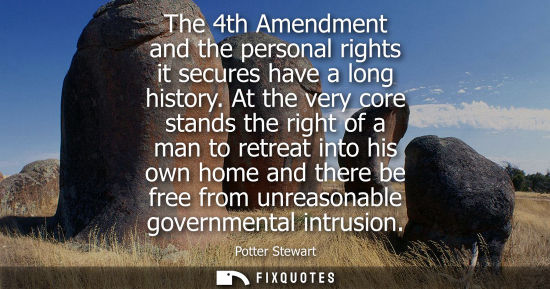 Small: Potter Stewart - The 4th Amendment and the personal rights it secures have a long history. At the very core st