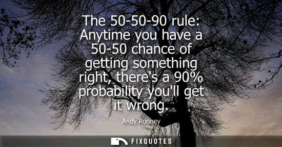 Small: The 50-50-90 rule: Anytime you have a 50-50 chance of getting something right, theres a 90% probability