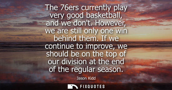 Small: The 76ers currently play very good basketball, and we dont. However, we are still only one win behind t
