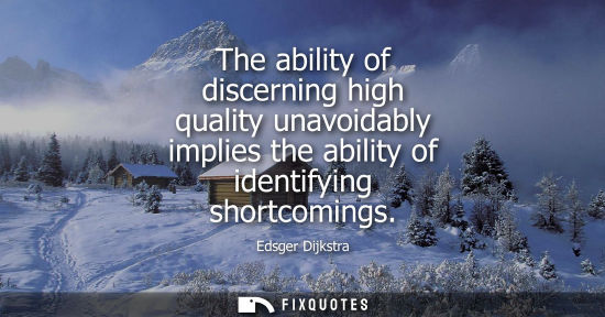 Small: The ability of discerning high quality unavoidably implies the ability of identifying shortcomings