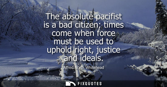 Small: The absolute pacifist is a bad citizen times come when force must be used to uphold right, justice and 