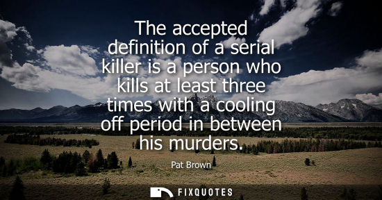 Small: The accepted definition of a serial killer is a person who kills at least three times with a cooling of