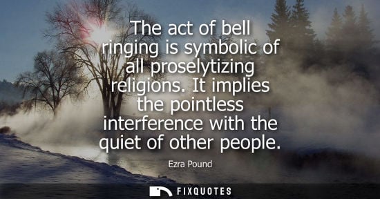 Small: The act of bell ringing is symbolic of all proselytizing religions. It implies the pointless interferen