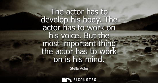 Small: The actor has to develop his body. The actor has to work on his voice. But the most important thing the