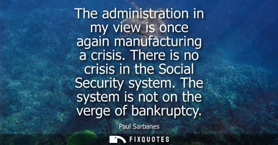 Small: The administration in my view is once again manufacturing a crisis. There is no crisis in the Social Se
