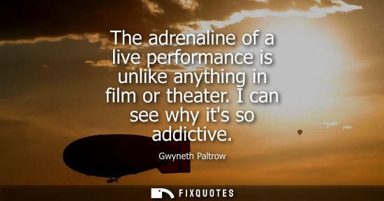 Small: The adrenaline of a live performance is unlike anything in film or theater. I can see why its so addict