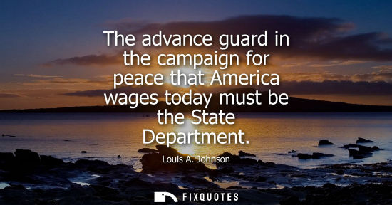 Small: The advance guard in the campaign for peace that America wages today must be the State Department