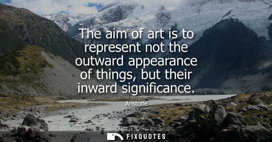 Small: The aim of art is to represent not the outward appearance of things, but their inward significance