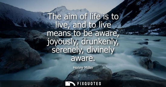 Small: The aim of life is to live, and to live means to be aware, joyously, drunkenly, serenely, divinely awar