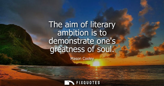 Small: The aim of literary ambition is to demonstrate ones greatness of soul