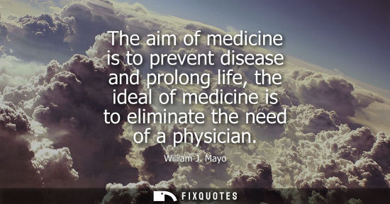 Small: The aim of medicine is to prevent disease and prolong life, the ideal of medicine is to eliminate the n