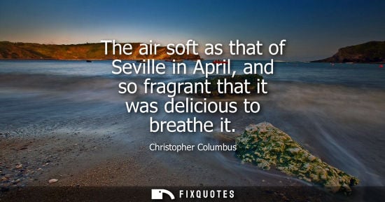Small: The air soft as that of Seville in April, and so fragrant that it was delicious to breathe it