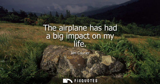 Small: The airplane has had a big impact on my life