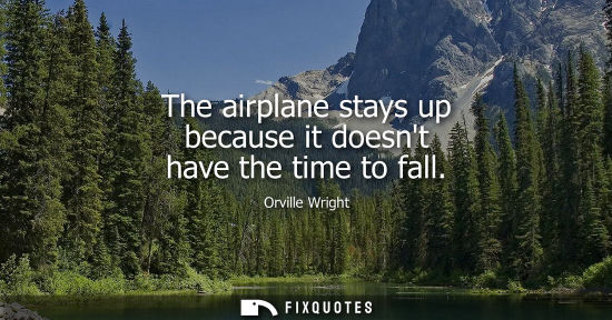 Small: Orville Wright: The airplane stays up because it doesnt have the time to fall