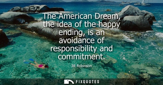 Small: The American Dream, the idea of the happy ending, is an avoidance of responsibility and commitment