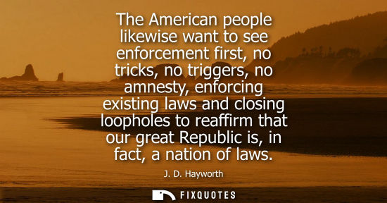 Small: The American people likewise want to see enforcement first, no tricks, no triggers, no amnesty, enforci
