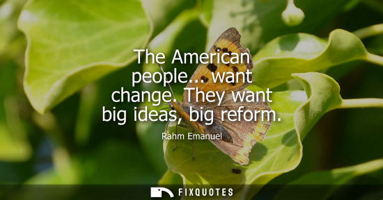 Small: The American people... want change. They want big ideas, big reform
