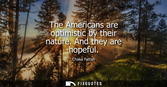 Small: The Americans are optimistic by their nature. And they are hopeful