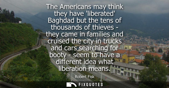 Small: The Americans may think they have liberated Baghdad but the tens of thousands of thieves - they came in