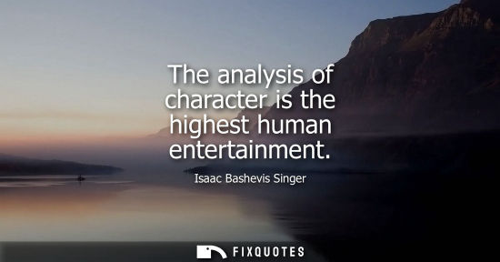 Small: The analysis of character is the highest human entertainment
