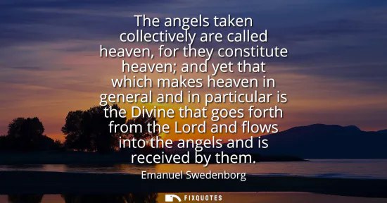 Small: The angels taken collectively are called heaven, for they constitute heaven and yet that which makes heaven in