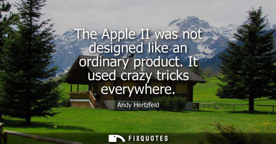 Small: The Apple II was not designed like an ordinary product. It used crazy tricks everywhere