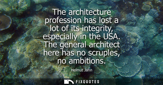 Small: The architecture profession has lost a lot of its integrity, especially in the USA. The general architect here
