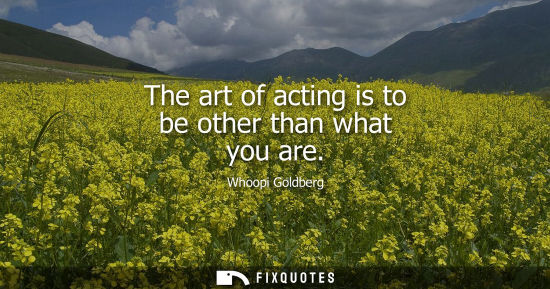 Small: The art of acting is to be other than what you are