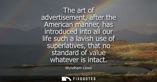 Small: The art of advertisement, after the American manner, has introduced into all our life such a lavish use