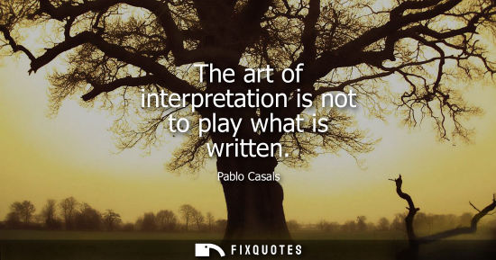 Small: The art of interpretation is not to play what is written