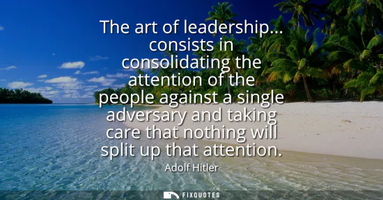Small: The art of leadership... consists in consolidating the attention of the people against a single adversary and 