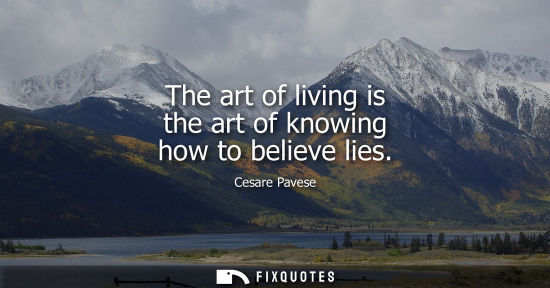 Small: The art of living is the art of knowing how to believe lies