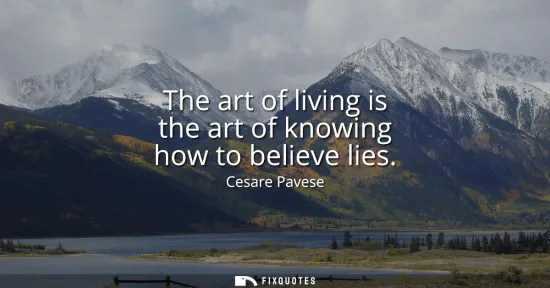 Small: The art of living is the art of knowing how to believe lies