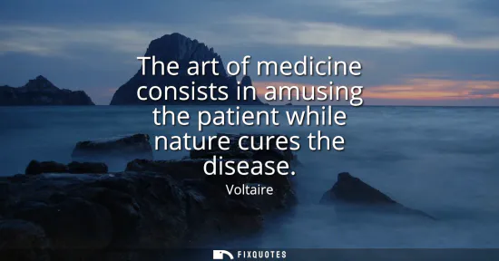Small: The art of medicine consists in amusing the patient while nature cures the disease