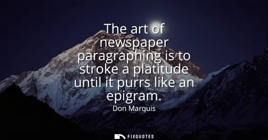Small: The art of newspaper paragraphing is to stroke a platitude until it purrs like an epigram