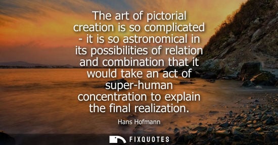Small: The art of pictorial creation is so complicated - it is so astronomical in its possibilities of relatio
