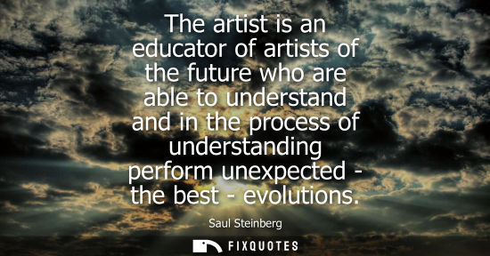 Small: The artist is an educator of artists of the future who are able to understand and in the process of und