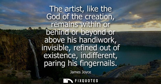 Small: The artist, like the God of the creation, remains within or behind or beyond or above his handiwork, in